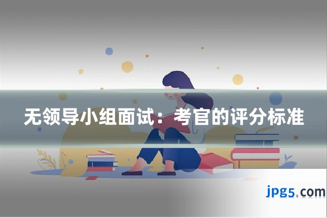 无领导小组面试：考官的评分标准