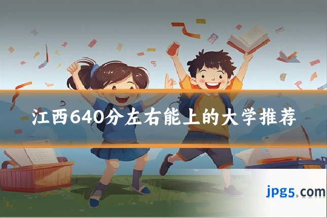 江西640分左右能上的大学推荐