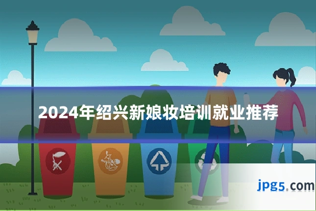 2024年绍兴新娘妆培训就业推荐