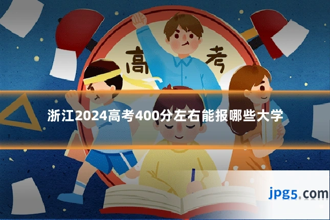 浙江2024高考400分左右能报哪些大学