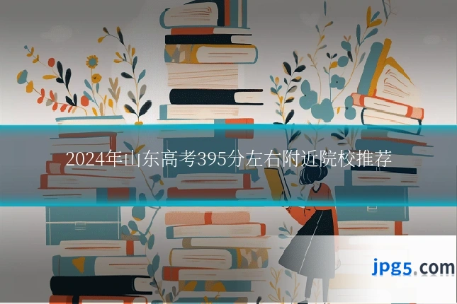 2024年山东高考395分左右附近院校推荐