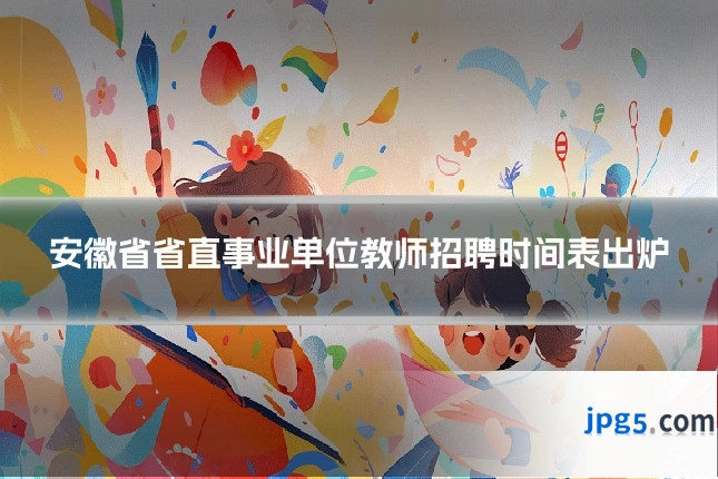 安徽省省直事业单位教师招聘时间表出炉