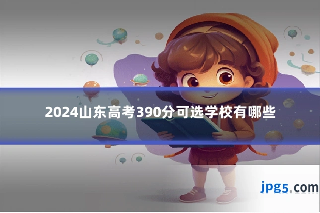 2024山东高考390分可选学校有哪些