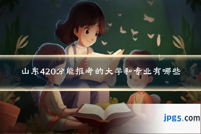 山东420分能报考的大学和专业有哪些