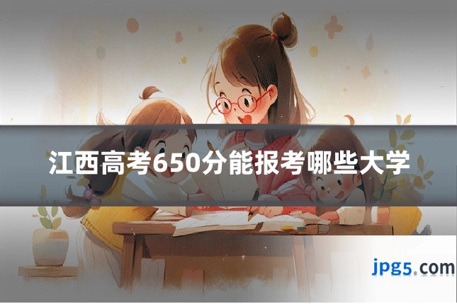 江西高考650分能报考哪些大学