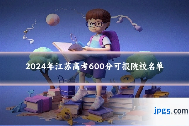 2024年江苏高考600分可报院校名单