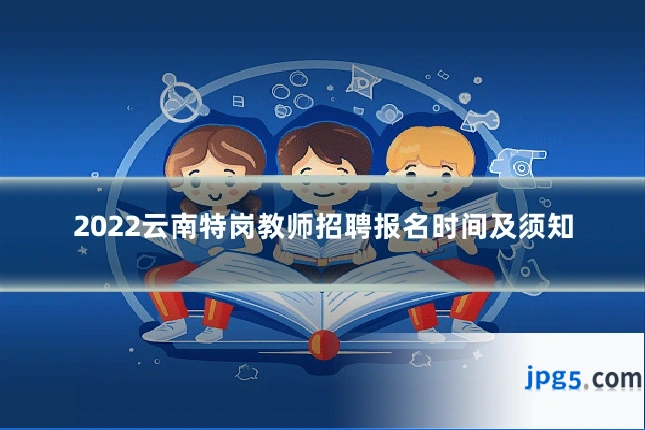 2022云南特岗教师招聘报名时间及须知