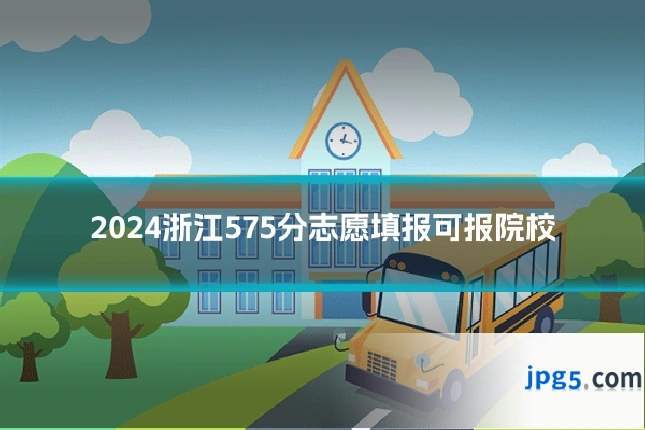 2024浙江575分志愿填报可报院校
