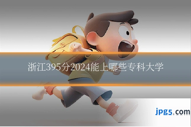 浙江395分2024能上哪些专科大学
