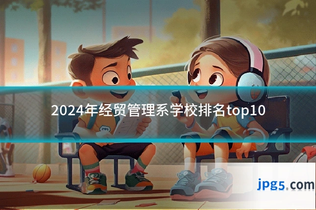 2024年经贸管理系学校排名top10