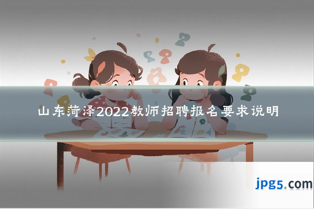 山东菏泽2022教师招聘报名要求说明