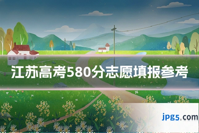 江苏高考580分志愿填报参考