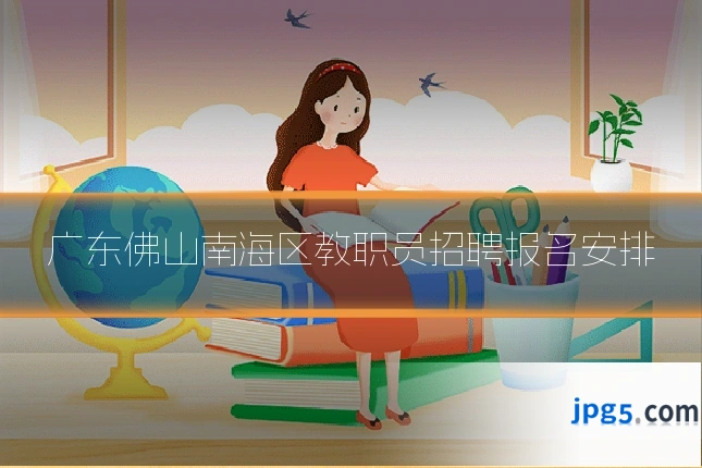 广东佛山南海区教职员招聘报名安排