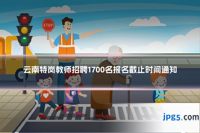 云南特岗教师招聘1700名报名截止时间通知