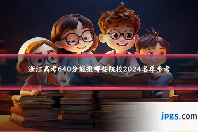 浙江高考640分能报哪些院校2024名单参考