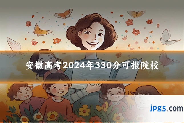 安徽高考2024年330分可报院校