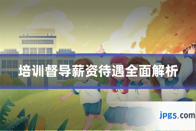 培训督导薪资待遇全面解析