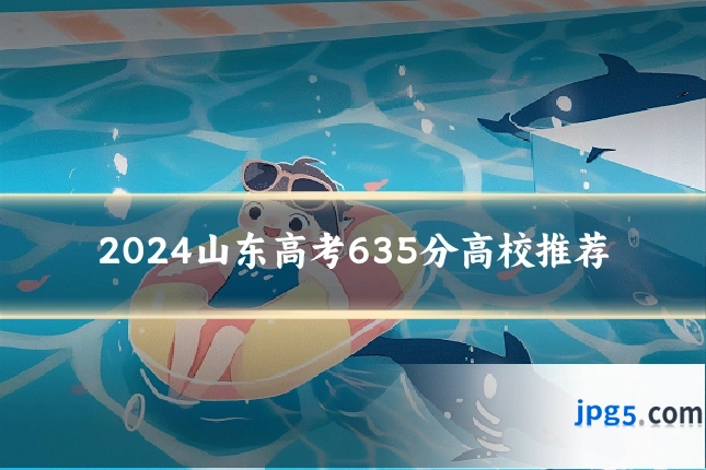 2024山东高考635分高校推荐