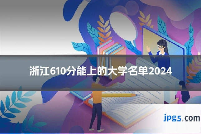 浙江610分能上的大学名单2024