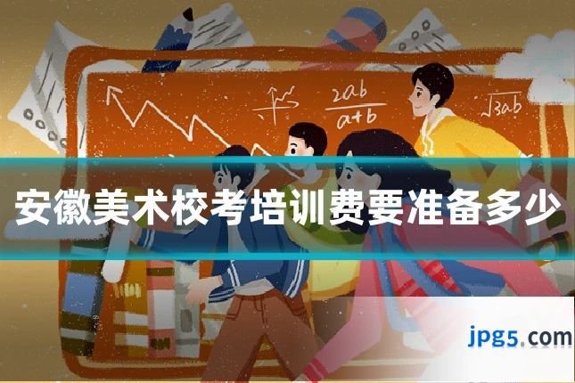 安徽美术校考培训费要准备多少