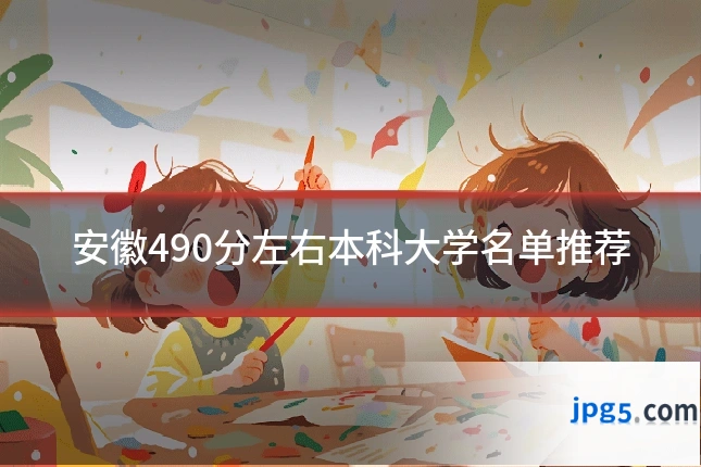 安徽490分左右本科大学名单推荐