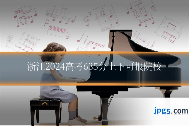 浙江2024高考635分上下可报院校