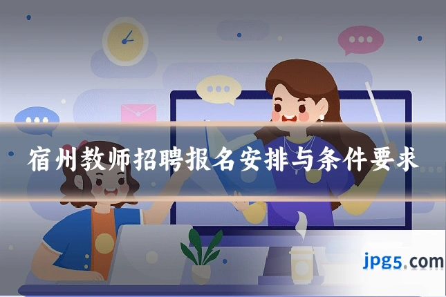 宿州教师招聘报名安排与条件要求
