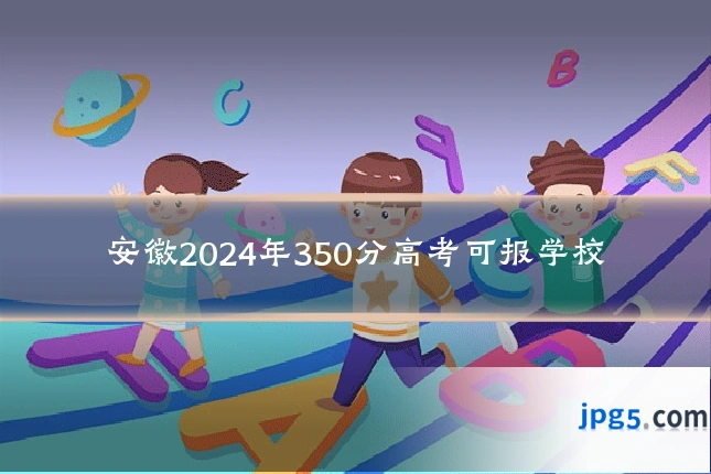 安徽2024年350分高考可报学校