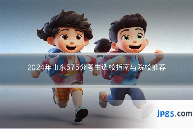 2024年山东575分考生选校指南与院校推荐
