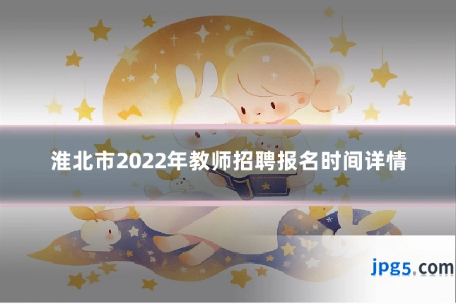 淮北市2022年教师招聘报名时间详情