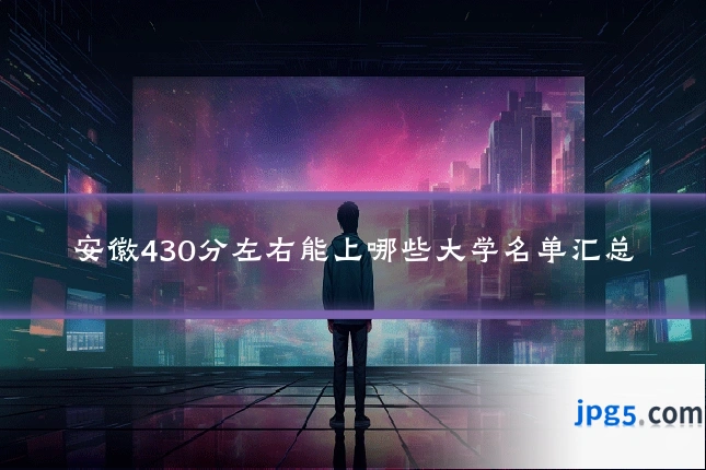 安徽430分左右能上哪些大学名单汇总