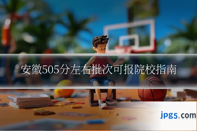 安徽505分左右批次可报院校指南