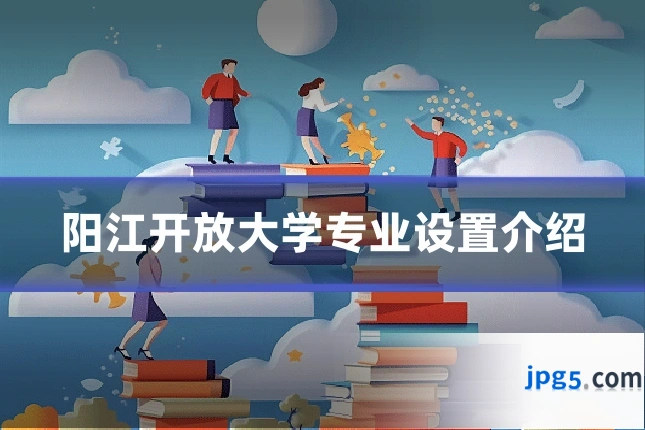 阳江开放大学专业设置介绍