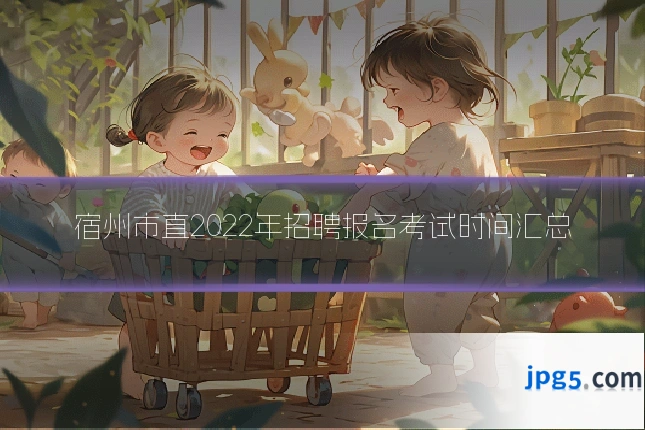 宿州市直2022年招聘报名考试时间汇总