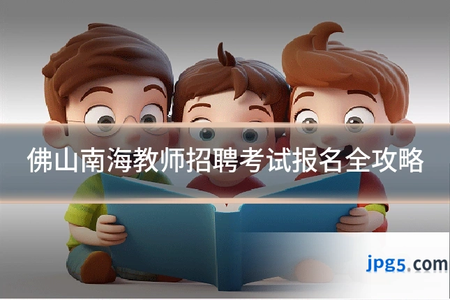 佛山南海教师招聘考试报名全攻略