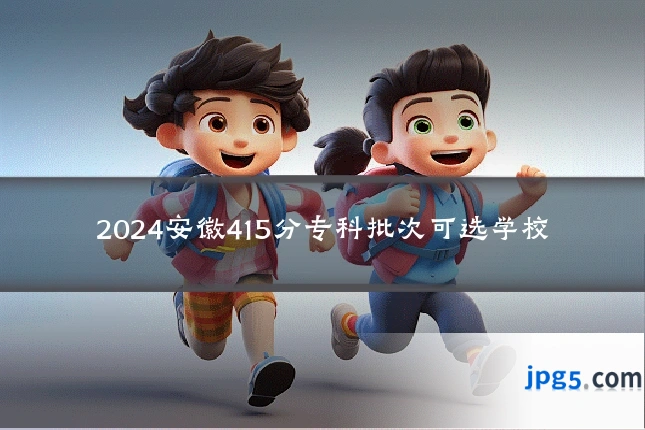 2024安徽415分专科批次可选学校
