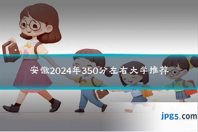 安徽2024年350分左右大学推荐