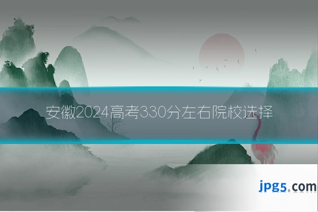 安徽2024高考330分左右院校选择