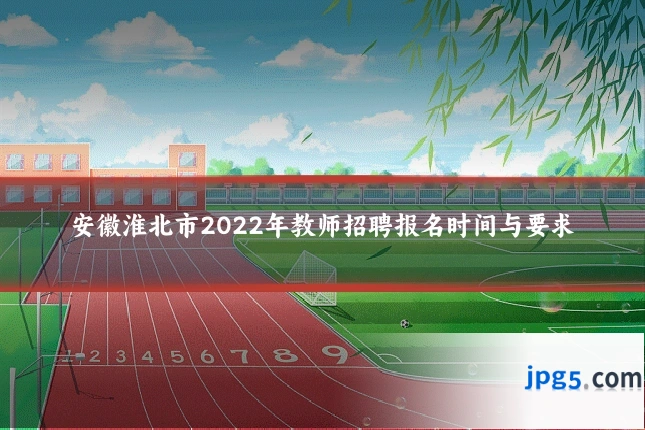安徽淮北市2022年教师招聘报名时间与要求