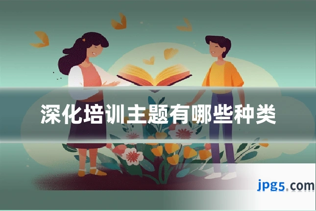 深化培训主题有哪些种类