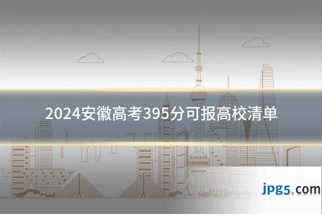 2024安徽高考395分可报高校清单
