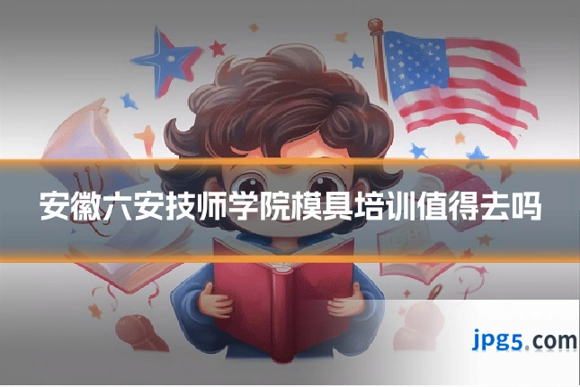 安徽六安技师学院模具培训值得去吗
