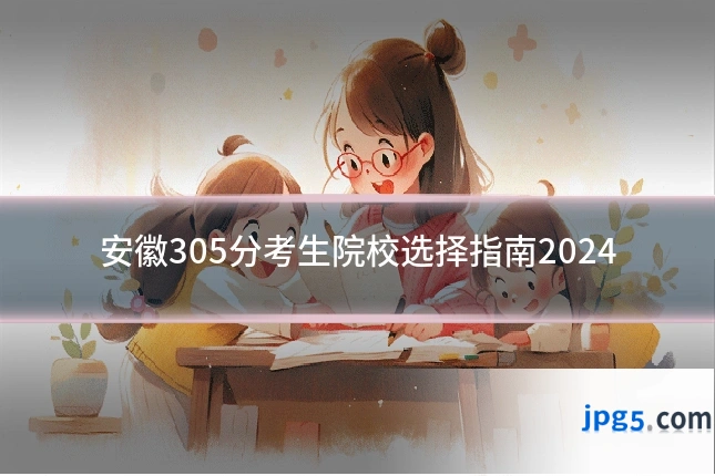安徽305分考生院校选择指南2024
