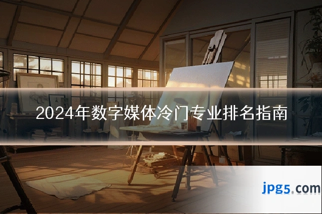 2024年数字媒体冷门专业排名指南