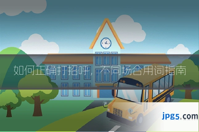 如何正确打招呼,不同场合用词指南