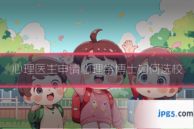心理医生申请心理学博士如何选校