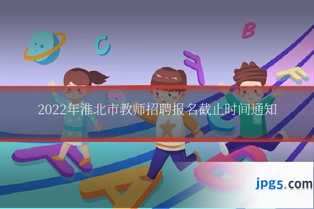 2022年淮北市教师招聘报名截止时间通知