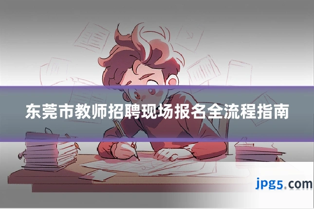 东莞市教师招聘现场报名全流程指南