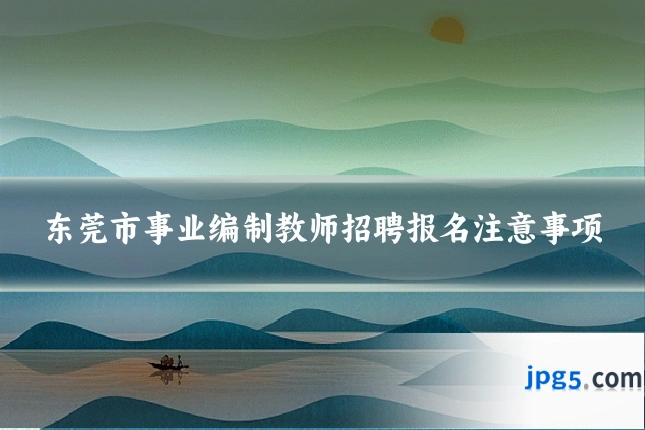 东莞市事业编制教师招聘报名注意事项