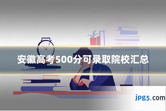 安徽高考500分可录取院校汇总